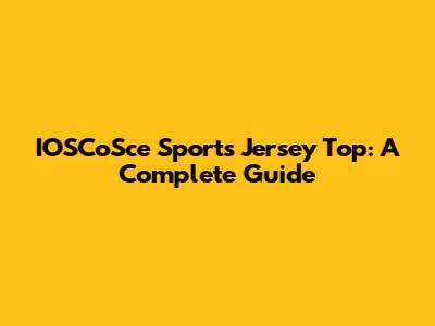 IOSCoSce Sports Jersey Top: A Complete Guide
