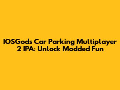 IOSGods Car Parking Multiplayer 2 IPA: Unlock Modded Fun