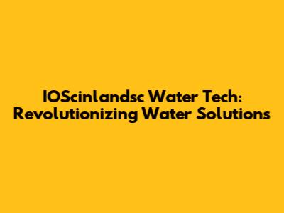 IOScinlandsc Water Tech: Revolutionizing Water Solutions