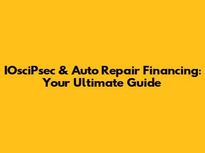 IOsciPsec & Auto Repair Financing: Your Ultimate Guide