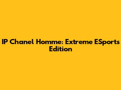 IP Chanel Homme: Extreme ESports Edition