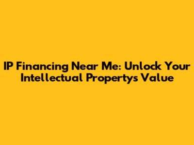 IP Financing Near Me: Unlock Your Intellectual Property's Value