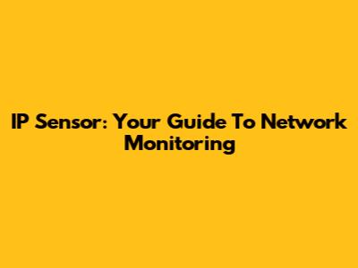 IP Sensor: Your Guide To Network Monitoring