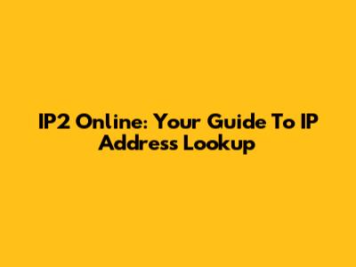 IP2 Online: Your Guide To IP Address Lookup