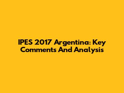 IPES 2017 Argentina: Key Comments And Analysis
