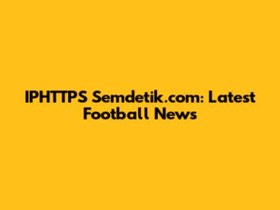 IPHTTPS Semdetik.com: Latest Football News