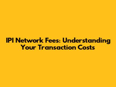 IPI Network Fees: Understanding Your Transaction Costs