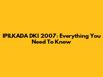 IPILKADA DKI 2007: Everything You Need To Know