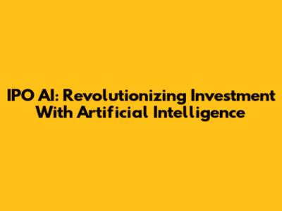 IPO AI: Revolutionizing Investment With Artificial Intelligence