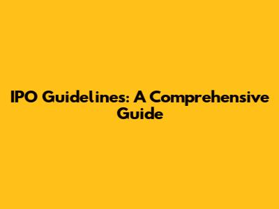 IPO Guidelines: A Comprehensive Guide