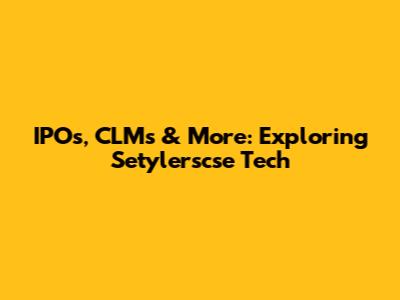 IPOs, CLMs & More: Exploring Setylerscse Tech
