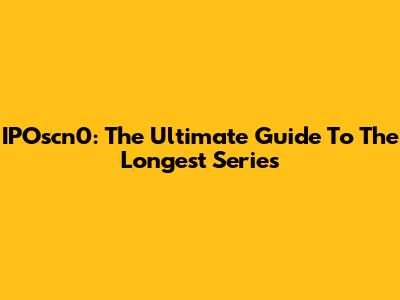 IPOscn0: The Ultimate Guide To The Longest Series