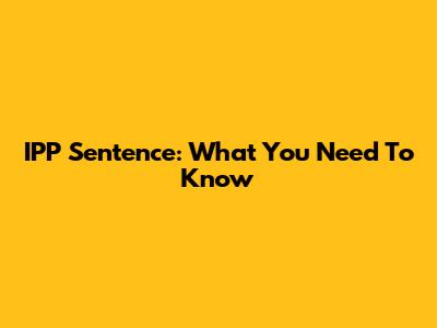 IPP Sentence: What You Need To Know