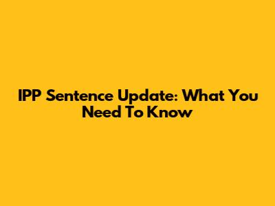 IPP Sentence Update: What You Need To Know