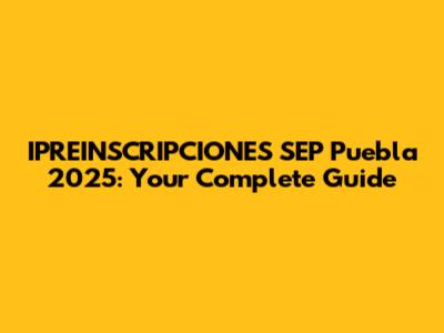 IPREINSCRIPCIONES SEP Puebla 2025: Your Complete Guide