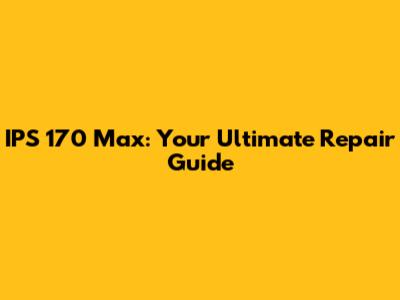 IPS 170 Max: Your Ultimate Repair Guide