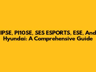 IPSE, PI10SE, SES ESPORTS, ESE, And Hyundai: A Comprehensive Guide