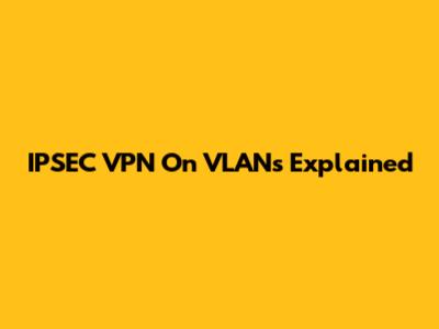 IPSEC VPN On VLANs Explained
