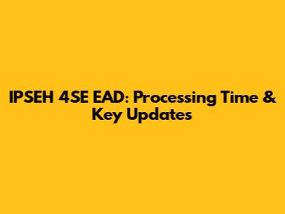 IPSEH 4SE EAD: Processing Time & Key Updates