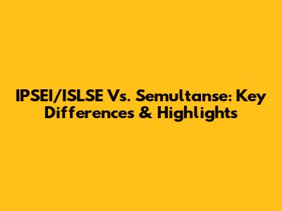 IPSEI/ISLSE Vs. Semultanse: Key Differences & Highlights
