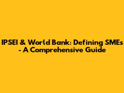 IPSEI & World Bank: Defining SMEs - A Comprehensive Guide