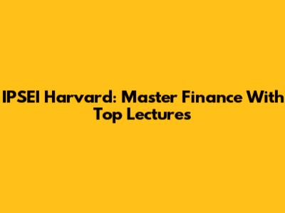 IPSEI Harvard: Master Finance With Top Lectures