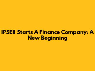 IPSEII Starts A Finance Company: A New Beginning