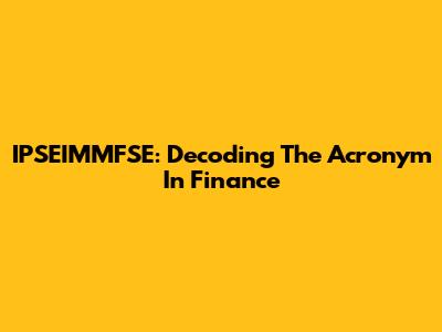 IPSEIMMFSE: Decoding The Acronym In Finance