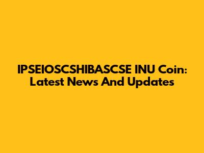 IPSEIOSCSHIBASCSE INU Coin: Latest News And Updates
