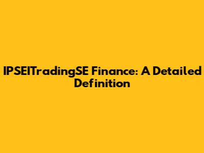 IPSEITradingSE Finance: A Detailed Definition