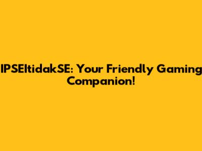 IPSEItidakSE: Your Friendly Gaming Companion!