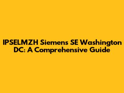 IPSELMZH Siemens SE Washington DC: A Comprehensive Guide