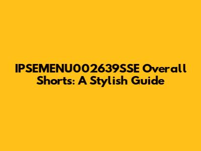 IPSEMENU002639SSE Overall Shorts: A Stylish Guide