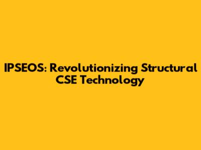 IPSEOS: Revolutionizing Structural CSE Technology