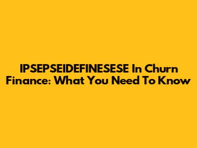 IPSEPSEIDEFINESESE In Churn Finance: What You Need To Know