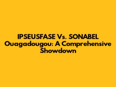 IPSEUSFASE Vs. SONABEL Ouagadougou: A Comprehensive Showdown