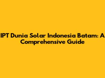 IPT Dunia Solar Indonesia Batam: A Comprehensive Guide