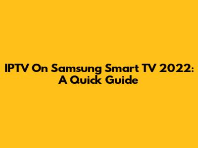 IPTV On Samsung Smart TV 2022: A Quick Guide