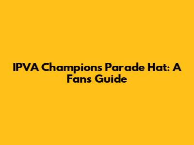 IPVA Champions Parade Hat: A Fan's Guide