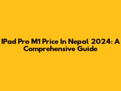 IPad Pro M1 Price In Nepal 2024: A Comprehensive Guide