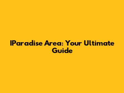 IParadise Area: Your Ultimate Guide