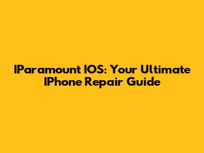 IParamount IOS: Your Ultimate IPhone Repair Guide