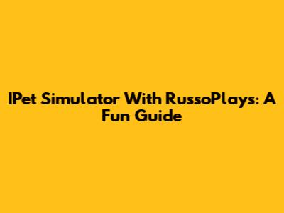 IPet Simulator With RussoPlays: A Fun Guide