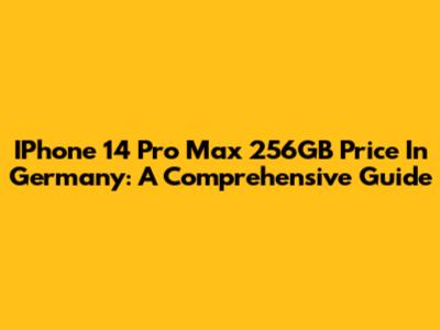 IPhone 14 Pro Max 256GB Price In Germany: A Comprehensive Guide