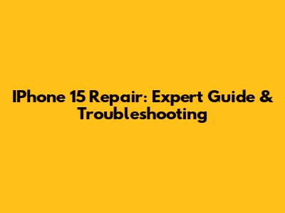 IPhone 15 Repair: Expert Guide & Troubleshooting