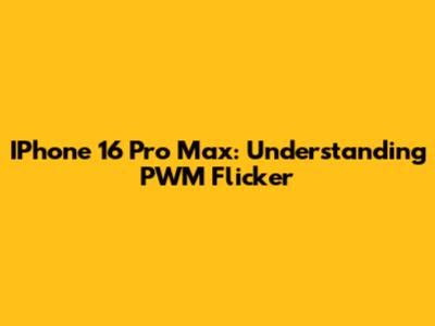 IPhone 16 Pro Max: Understanding PWM Flicker