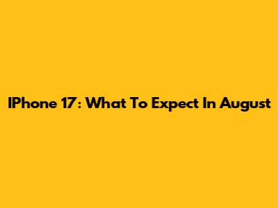 IPhone 17: What To Expect In August