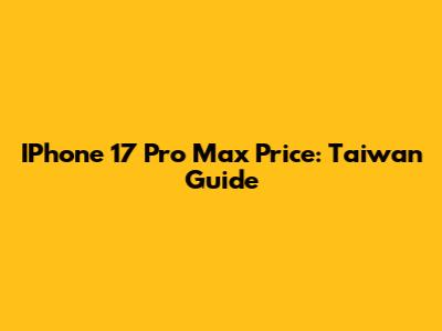 IPhone 17 Pro Max Price: Taiwan Guide