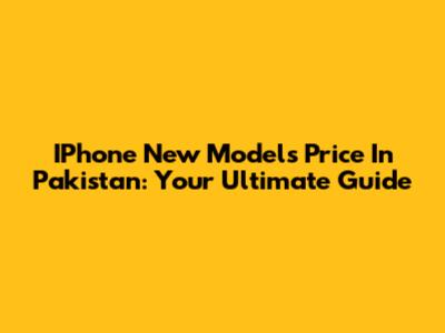 IPhone New Models Price In Pakistan: Your Ultimate Guide