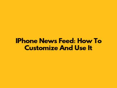IPhone News Feed: How To Customize And Use It